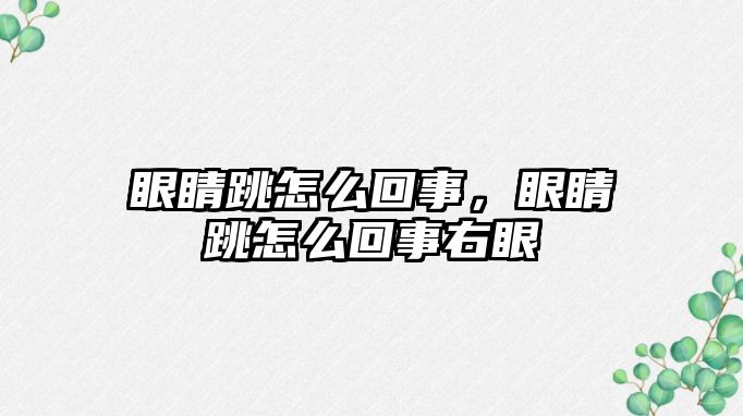 眼睛跳怎么回事，眼睛跳怎么回事右眼