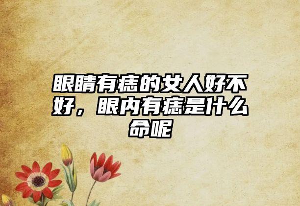 眼睛有痣的女人好不好，眼內有痣是什么命呢