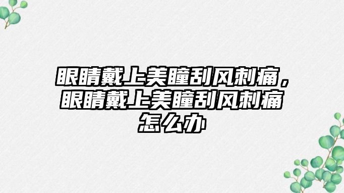 眼睛戴上美瞳刮風刺痛，眼睛戴上美瞳刮風刺痛怎么辦