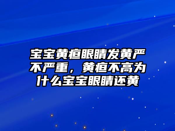 寶寶黃疸眼睛發黃嚴不嚴重，黃疸不高為什么寶寶眼睛還黃