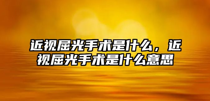 近視屈光手術是什么，近視屈光手術是什么意思