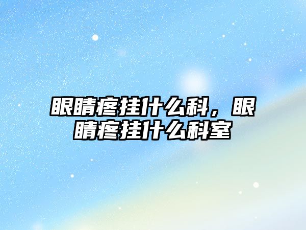 眼睛疼掛什么科，眼睛疼掛什么科室