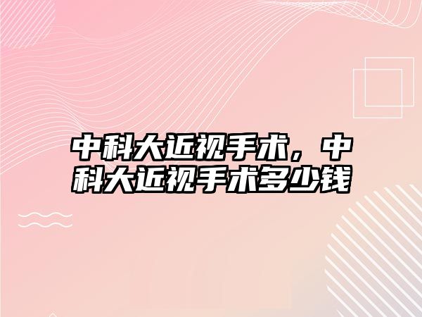 中科大近視手術，中科大近視手術多少錢