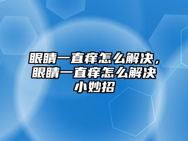 眼睛一直癢怎么解決，眼睛一直癢怎么解決小妙招