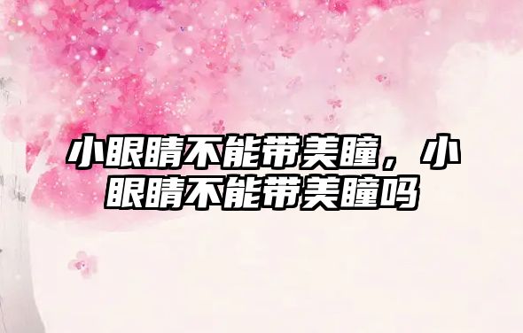 小眼睛不能帶美瞳，小眼睛不能帶美瞳嗎