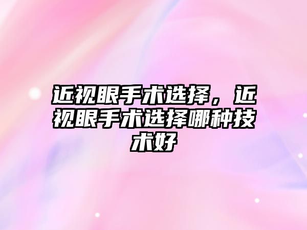 近視眼手術選擇，近視眼手術選擇哪種技術好