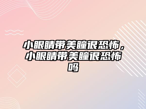 小眼睛帶美瞳很恐怖，小眼睛帶美瞳很恐怖嗎