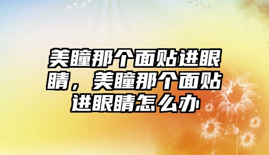 美瞳那個面貼進眼睛，美瞳那個面貼進眼睛怎么辦