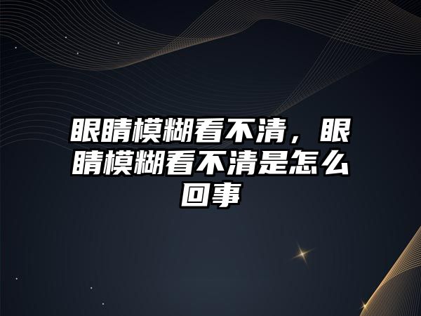 眼睛模糊看不清，眼睛模糊看不清是怎么回事