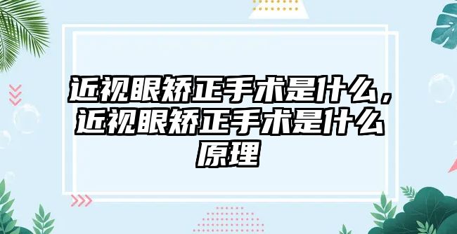 近視眼矯正手術是什么，近視眼矯正手術是什么原理