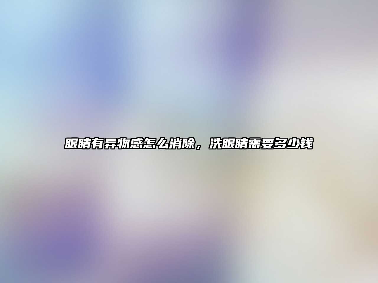 眼睛有異物感怎么消除，洗眼睛需要多少錢