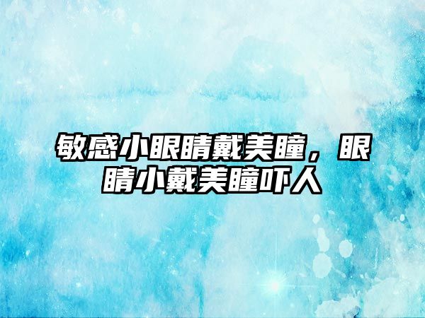 敏感小眼睛戴美瞳，眼睛小戴美瞳嚇人