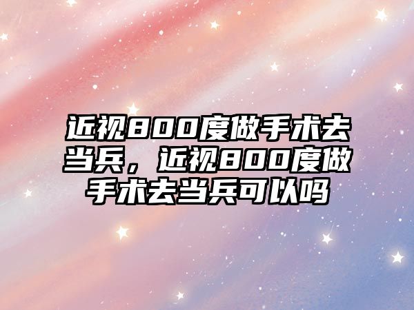 近視800度做手術去當兵，近視800度做手術去當兵可以嗎