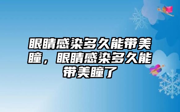 眼睛感染多久能帶美瞳，眼睛感染多久能帶美瞳了