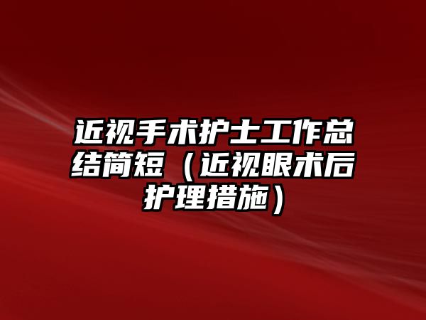 近視手術護士工作總結簡短（近視眼術后護理措施）