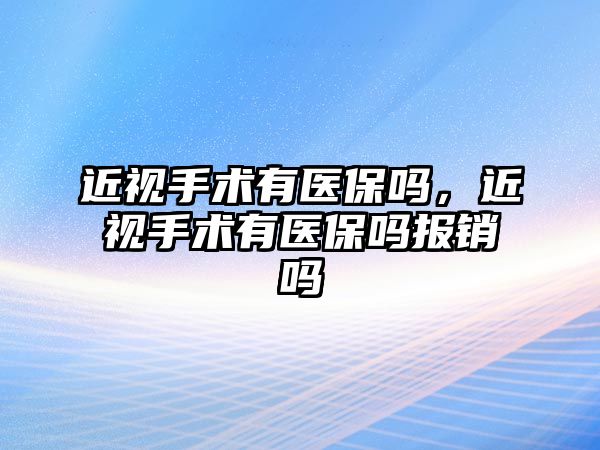 近視手術有醫保嗎，近視手術有醫保嗎報銷嗎