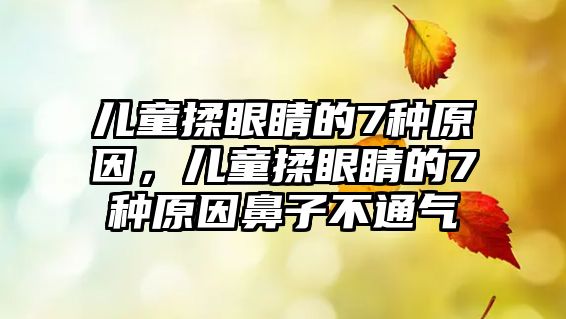 兒童揉眼睛的7種原因，兒童揉眼睛的7種原因鼻子不通氣