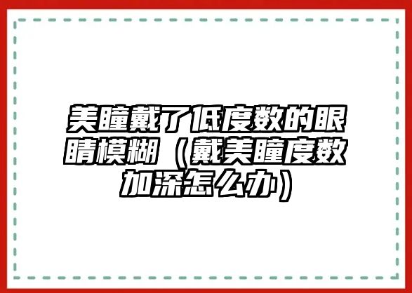 美瞳戴了低度數的眼睛模糊（戴美瞳度數加深怎么辦）