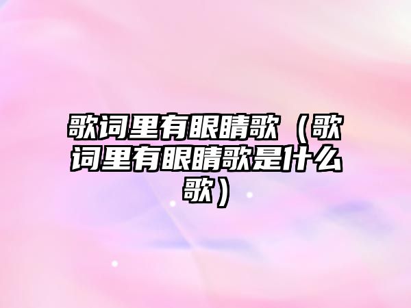 歌詞里有眼睛歌（歌詞里有眼睛歌是什么歌）