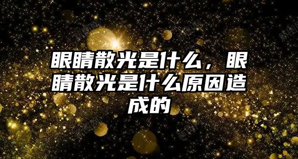 眼睛散光是什么，眼睛散光是什么原因造成的