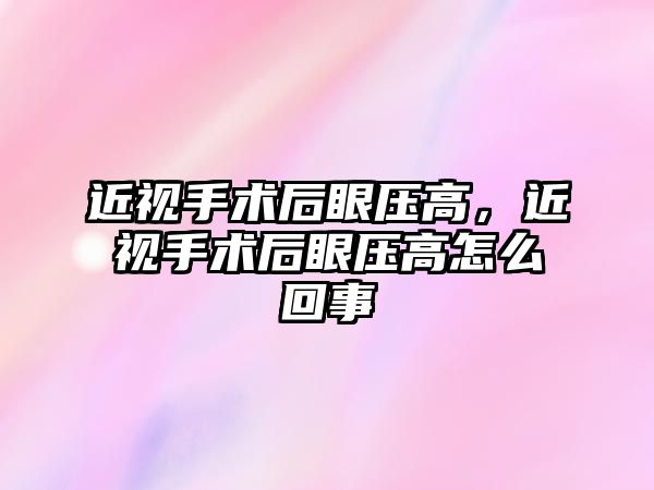 近視手術后眼壓高，近視手術后眼壓高怎么回事