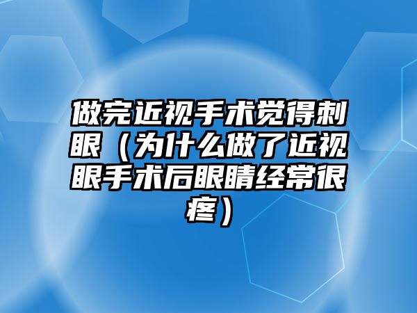 做完近視手術覺得刺眼（為什么做了近視眼手術后眼睛經常很疼）