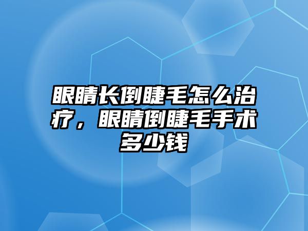 眼睛長倒睫毛怎么治療，眼睛倒睫毛手術多少錢