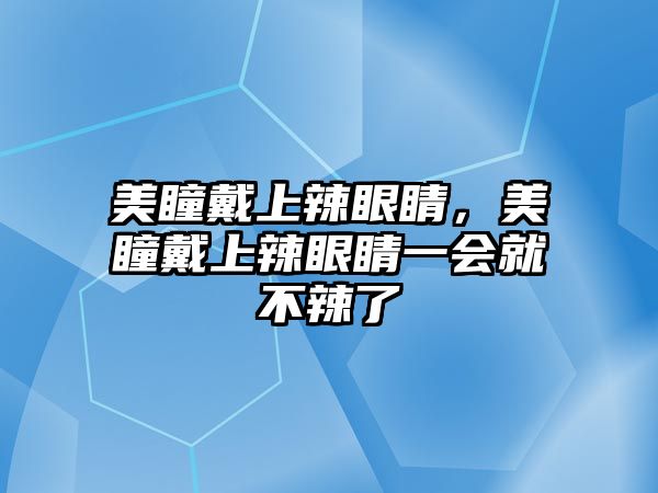 美瞳戴上辣眼睛，美瞳戴上辣眼睛一會就不辣了