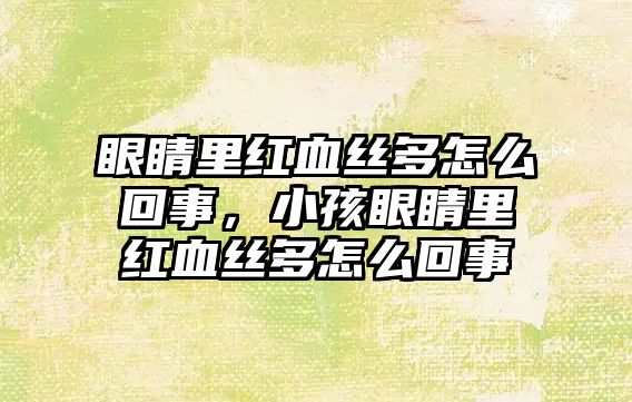 眼睛里紅血絲多怎么回事，小孩眼睛里紅血絲多怎么回事