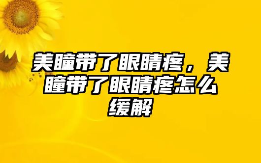 美瞳帶了眼睛疼，美瞳帶了眼睛疼怎么緩解