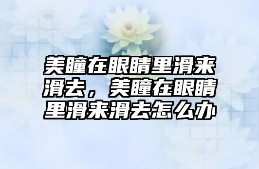 美瞳在眼睛里滑來滑去，美瞳在眼睛里滑來滑去怎么辦