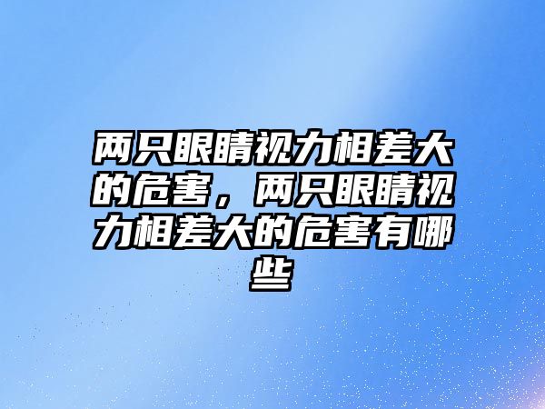 兩只眼睛視力相差大的危害，兩只眼睛視力相差大的危害有哪些