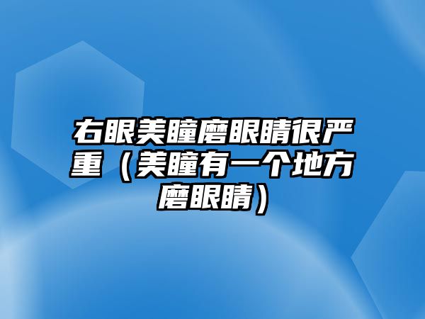 右眼美瞳磨眼睛很嚴重（美瞳有一個地方磨眼睛）