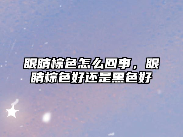 眼睛棕色怎么回事，眼睛棕色好還是黑色好