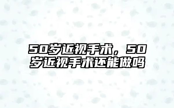 50歲近視手術，50歲近視手術還能做嗎