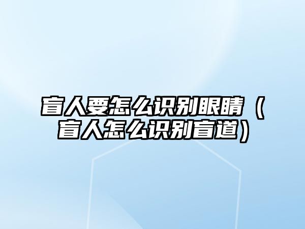 盲人要怎么識別眼睛（盲人怎么識別盲道）