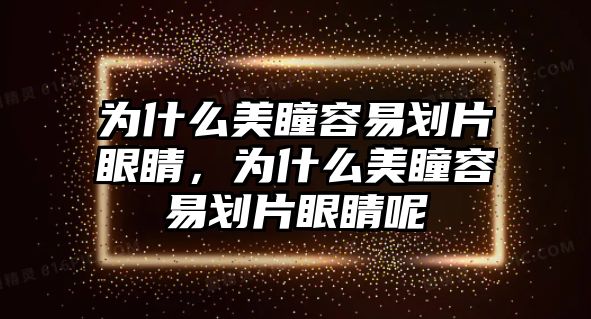 為什么美瞳容易劃片眼睛，為什么美瞳容易劃片眼睛呢