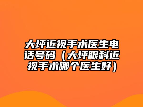 大坪近視手術醫生電話號碼（大坪眼科近視手術哪個醫生好）