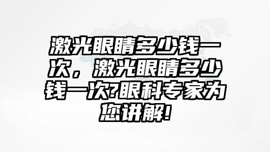 激光眼睛多少錢一次，激光眼睛多少錢一次?眼科專家為您講解!