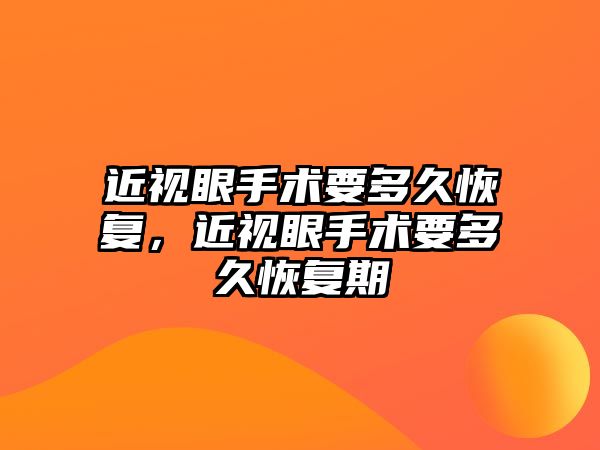 近視眼手術要多久恢復，近視眼手術要多久恢復期