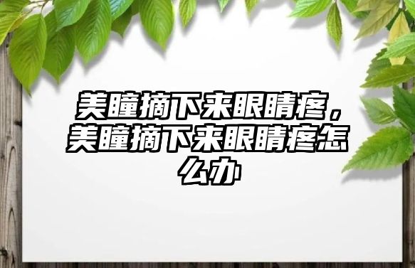 美瞳摘下來眼睛疼，美瞳摘下來眼睛疼怎么辦