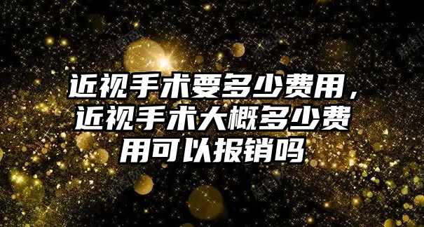 近視手術要多少費用，近視手術大概多少費用可以報銷嗎