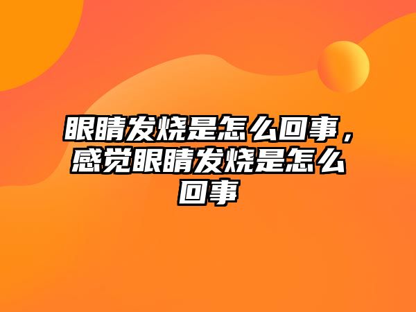 眼睛發(fā)燒是怎么回事，感覺眼睛發(fā)燒是怎么回事