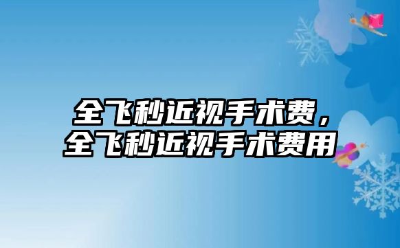 全飛秒近視手術費，全飛秒近視手術費用