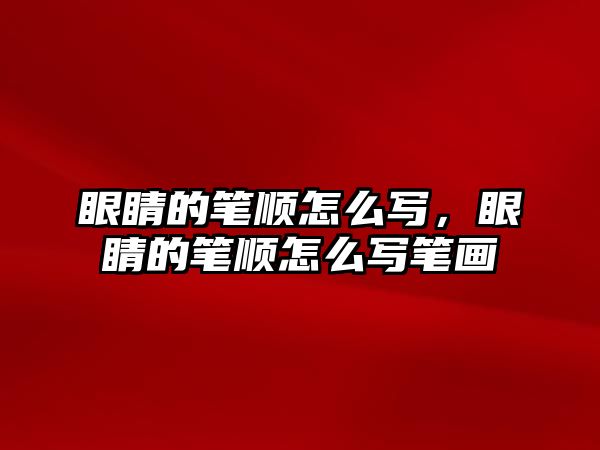 眼睛的筆順怎么寫，眼睛的筆順怎么寫筆畫