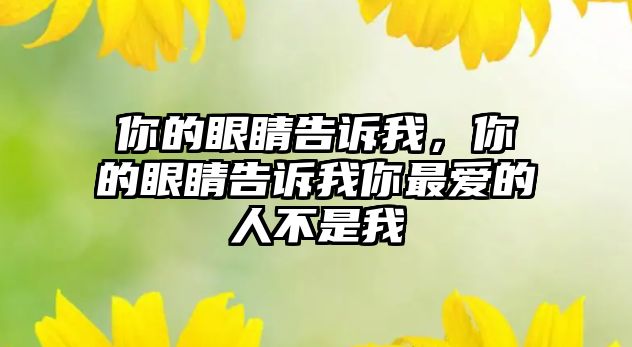 你的眼睛告訴我，你的眼睛告訴我你最愛(ài)的人不是我