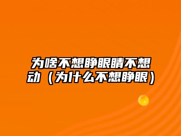 為啥不想睜眼睛不想動（為什么不想睜眼）