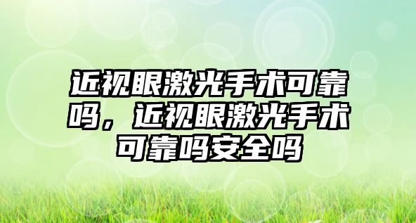 近視眼激光手術可靠嗎，近視眼激光手術可靠嗎安全嗎