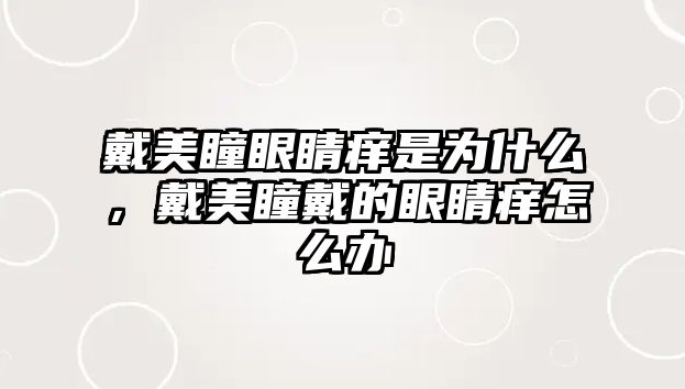 戴美瞳眼睛癢是為什么，戴美瞳戴的眼睛癢怎么辦