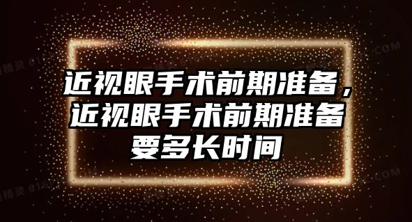 近視眼手術(shù)前期準備，近視眼手術(shù)前期準備要多長時間